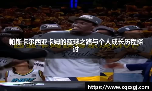 帕斯卡尔西亚卡姆的篮球之路与个人成长历程探讨